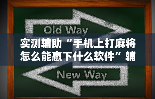 实测辅助“手机上打麻将怎么能赢下什么软件	”辅助透视教程