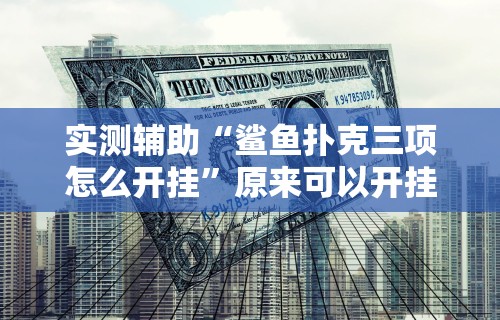 实测辅助“鲨鱼扑克三项怎么开挂	”原来可以开挂