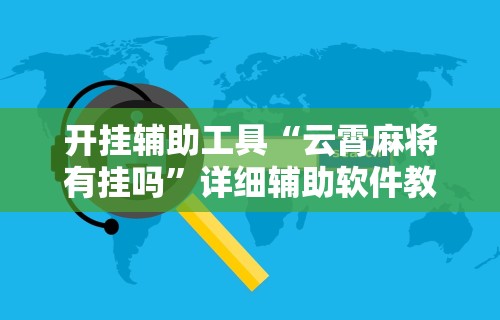 开挂辅助工具“云霄麻将有挂吗”详细辅助软件教程