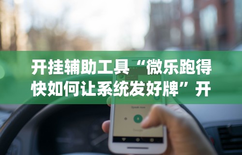 开挂辅助工具“微乐跑得快如何让系统发好牌”开挂(透视)辅助教程