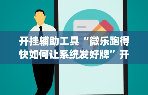 独家实测“跑胡子字牌合集辅助器”附透视挂详细教程