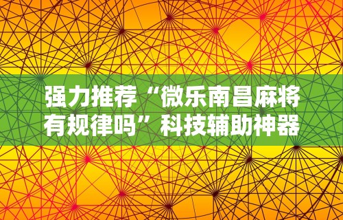 强力推荐“微乐南昌麻将有规律吗	”科技辅助神器手机版教程