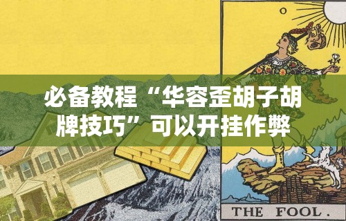 必备教程“华容歪胡子胡牌技巧	”可以开挂作弊