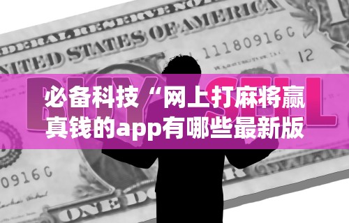 必备科技“网上打麻将赢真钱的app有哪些最新版更新内容”通用版下载教程！