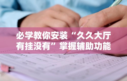 必学教你安装“久久大厅有挂没有”掌握辅助功能必胜规则