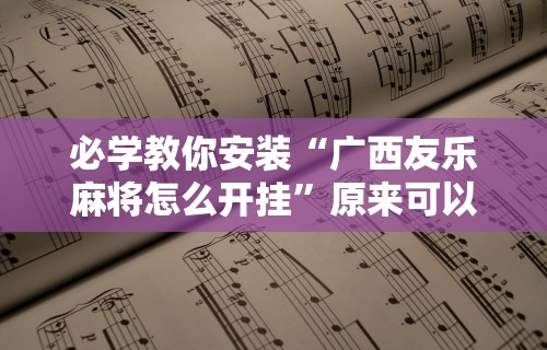 必学教你安装“广西友乐麻将怎么开挂”原来可以开挂