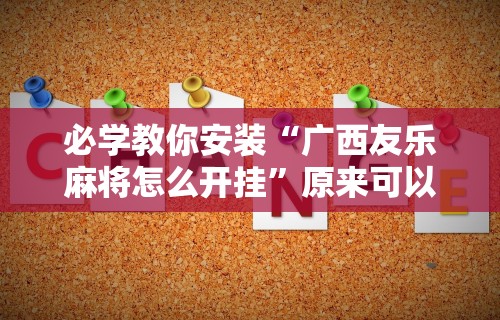 必学教你安装“广西友乐麻将怎么开挂”原来可以开挂