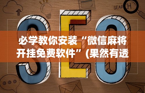 必学教你安装“微信麻将开挂免费软件	”(果然有透视挂)
