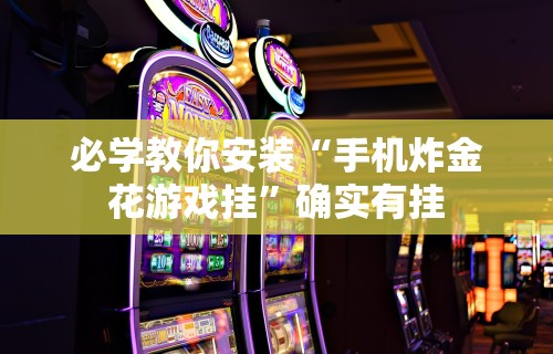 必学教你安装“手机炸金花游戏挂”确实有挂