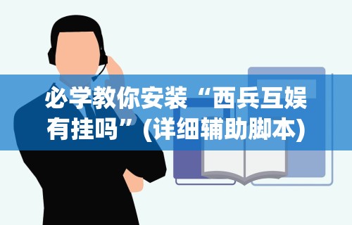 必学教你安装“西兵互娱有挂吗”(详细辅助脚本)