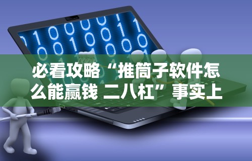 必看攻略“推筒子软件怎么能赢钱 二八杠”事实上确实有挂