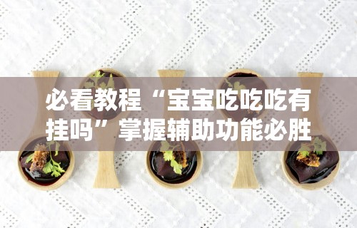 必看教程“宝宝吃吃吃有挂吗	”掌握辅助功能必胜规则