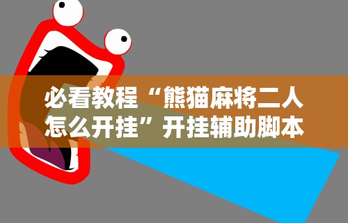 必看教程“熊猫麻将二人怎么开挂	”开挂辅助脚本+详细开挂