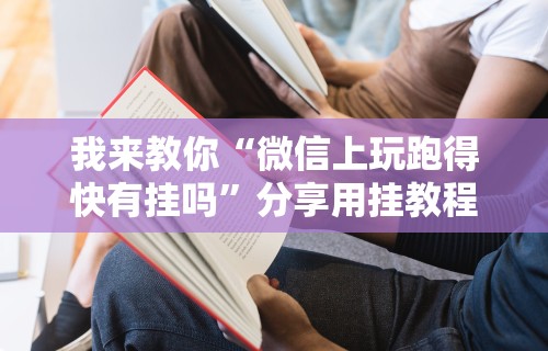 我来教你“微信上玩跑得快有挂吗”分享用挂教程