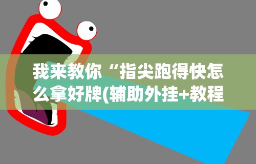 我来教你“指尖跑得快怎么拿好牌(辅助外挂+教程) 我来教你“指尖跑得快怎么拿好牌(辅助外挂+教程)