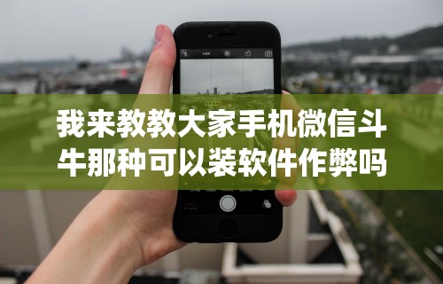 我来教教大家手机微信斗牛那种可以装软件作弊吗？(透视)”开挂(透视)辅助教程