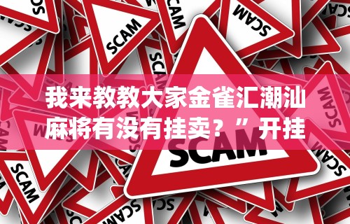 我来教教大家金雀汇潮汕麻将有没有挂卖？	”开挂神器{透视辅助}全揭秘