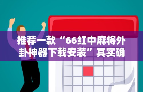 推荐一款“66红中麻将外卦神器下载安装	”其实确实有挂