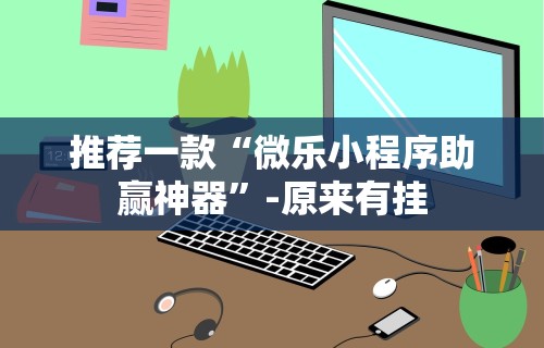 推荐一款“微乐小程序助赢神器”-原来有挂