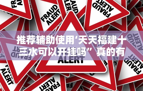 推荐辅助使用‘天天福建十三水可以开挂吗”真的有挂