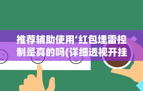 推荐辅助使用‘红包埋雷控制是真的吗(详细透视开挂教程)