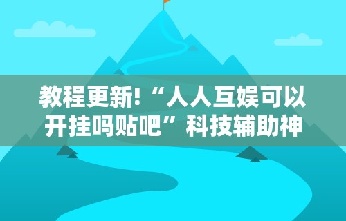教程更新!“人人互娱可以开挂吗贴吧”科技辅助神器手机版教程