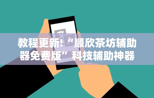 教程更新!“顺欣茶坊辅助器免费版	”科技辅助神器手机版教程