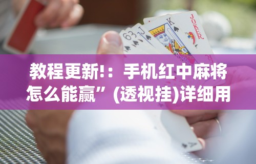 教程更新!：手机红中麻将怎么能赢	”(透视挂)详细用法教程