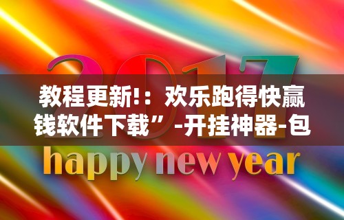 教程更新!：欢乐跑得快赢钱软件下载”-开挂神器-包教包会