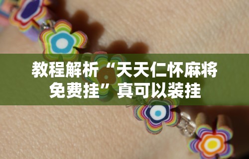 教程解析“天天仁怀麻将免费挂”真可以装挂