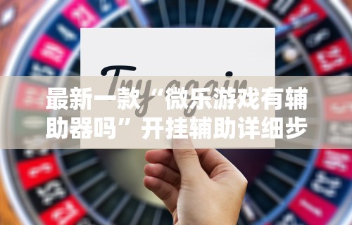 最新一款“微乐游戏有辅助器吗”开挂辅助详细步骤