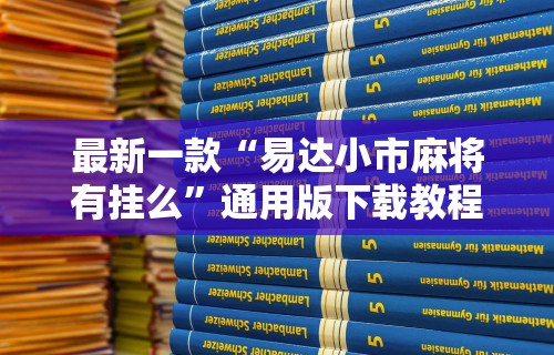最新一款“易达小市麻将有挂么”通用版下载教程！
