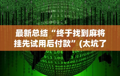 最新总结“终于找到麻将挂先试用后付款”(太坑了果然有挂)