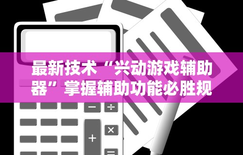 最新技术“兴动游戏辅助器	”掌握辅助功能必胜规则