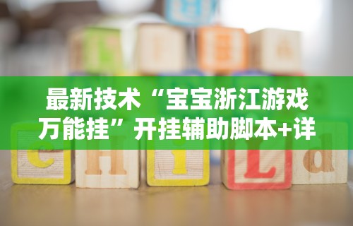 最新技术“宝宝浙江游戏万能挂”开挂辅助脚本+详细开挂安装教程