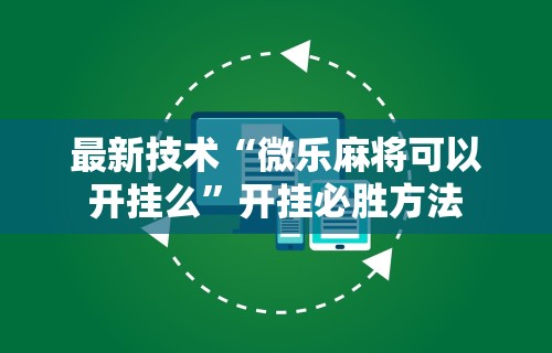 最新技术“微乐麻将可以开挂么”开挂必胜方法