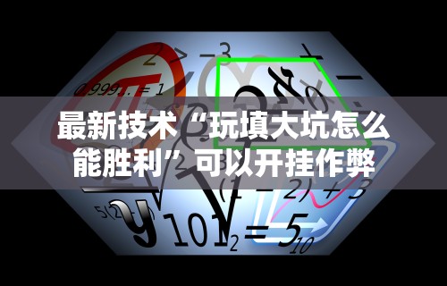 最新技术“玩填大坑怎么能胜利”可以开挂作弊