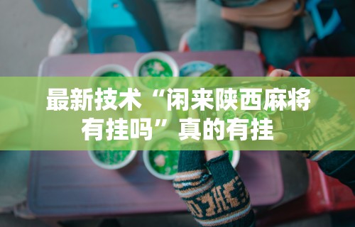 最新技术“闲来陕西麻将有挂吗”真的有挂