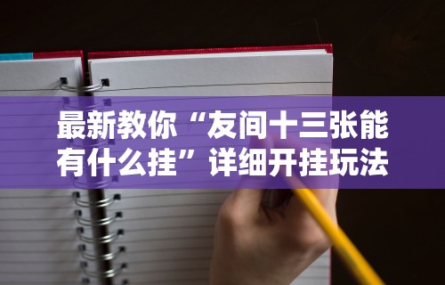 最新教你“友间十三张能有什么挂	”详细开挂玩法