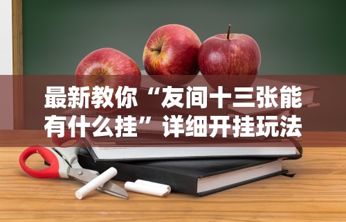最新教你“友间十三张能有什么挂”详细开挂玩法