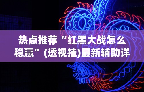 热点推荐“红黑大战怎么稳赢	”(透视挂)最新辅助详细教程