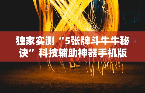 独家实测“5张牌斗牛牛秘诀	”科技辅助神器手机版