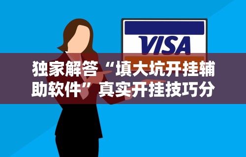 独家解答“填大坑开挂辅助软件”真实开挂技巧分享