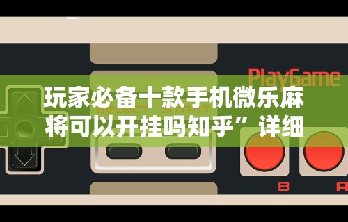 玩家必备十款手机微乐麻将可以开挂吗知乎	”详细辅助透视