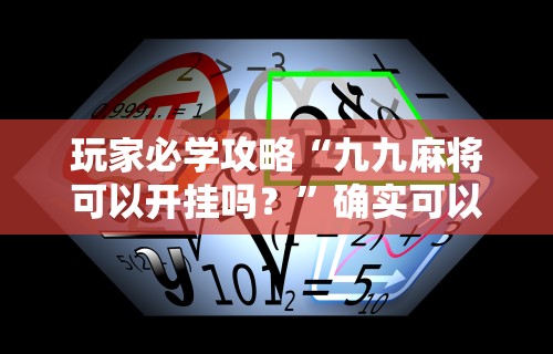 玩家必学攻略“九九麻将可以开挂吗？”确实可以使用辅助