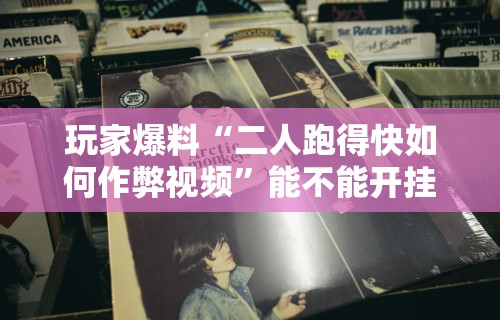 玩家爆料“二人跑得快如何作弊视频”能不能开挂!