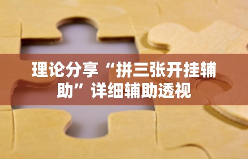 理论分享“拼三张开挂辅助”详细辅助透视
