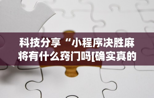 科技分享“小程序决胜麻将有什么窍门吗[确实真的有挂]