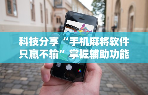 科技分享“手机麻将软件只赢不输”掌握辅助功能必胜规则