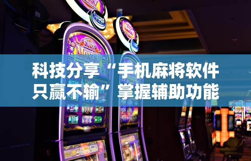科技分享“手机麻将软件只赢不输”掌握辅助功能必胜规则